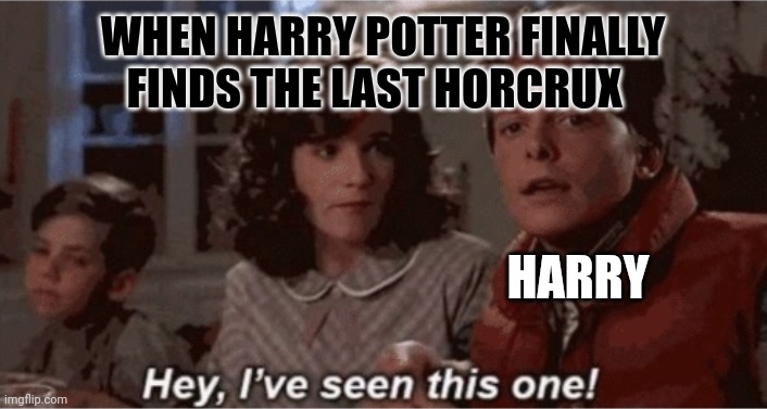 Last Horcrux |  WHEN HARRY POTTER FINALLY FINDS THE LAST HORCRUX; HARRY | image tagged in hey i've seen this one | made w/ Imgflip meme maker
