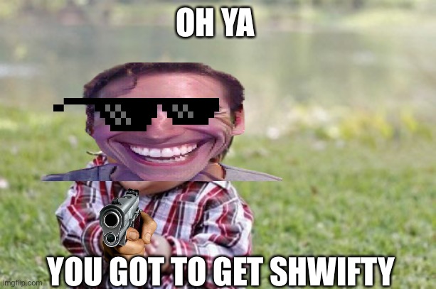 Will yo get shwifty | OH YA; YOU GOT TO GET SHWIFTY | image tagged in memes,evil toddler | made w/ Imgflip meme maker