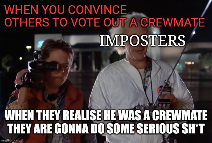 Doc in Among Us be like | WHEN YOU CONVINCE OTHERS TO VOTE OUT A CREWMATE; IMPOSTERS; WHEN THEY REALISE HE WAS A CREWMATE THEY ARE GONNA DO SOME SERIOUS SH*T | image tagged in back to the future 88 mph,marty mcfly,doc emmet brown,among us,imposter | made w/ Imgflip meme maker