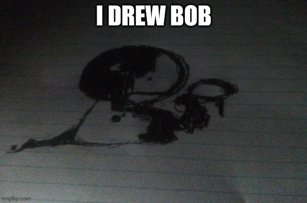 Bob | I DREW BOB | image tagged in bob | made w/ Imgflip meme maker