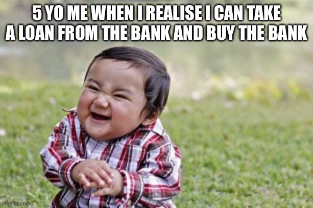 Money Is gut | 5 YO ME WHEN I REALISE I CAN TAKE A LOAN FROM THE BANK AND BUY THE BANK | image tagged in memes,evil toddler | made w/ Imgflip meme maker