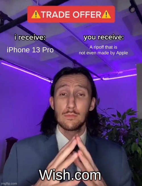 Trade Offer | iPhone 13 Pro; A ripoff that is not even made by Apple; Wish.com | image tagged in trade offer,ripoff,iphone | made w/ Imgflip meme maker