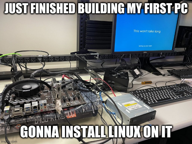 gonna install linux on it | JUST FINISHED BUILDING MY FIRST PC; GONNA INSTALL LINUX ON IT | image tagged in finished building new pc,linux,build pc,archlinux,windows,coding | made w/ Imgflip meme maker