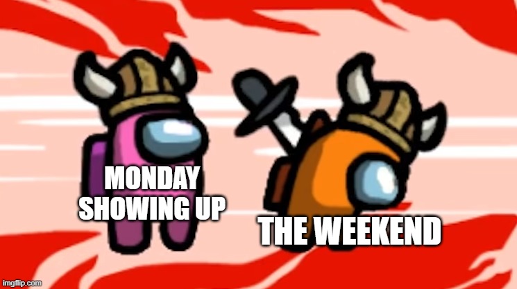 among us | MONDAY SHOWING UP; THE WEEKEND | image tagged in among us,weekend | made w/ Imgflip meme maker