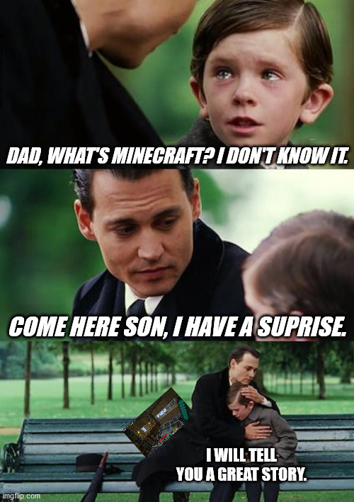 Finding Neverland | DAD, WHAT'S MINECRAFT? I DON'T KNOW IT. COME HERE SON, I HAVE A SUPRISE. I WILL TELL YOU A GREAT STORY. | image tagged in memes,finding neverland | made w/ Imgflip meme maker