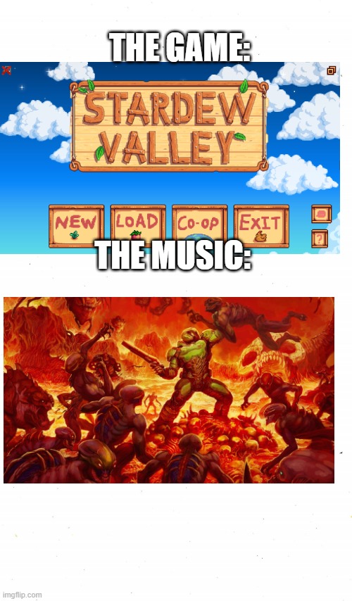 Listening to music while the game is muted be like | THE GAME:; THE MUSIC: | image tagged in doom,stardew valley,the game the music,doom eternal | made w/ Imgflip meme maker