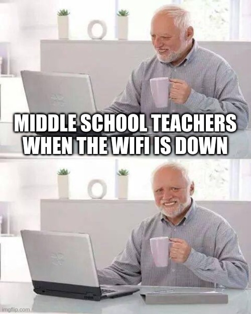 Hide the Pain Harold Meme | MIDDLE SCHOOL TEACHERS WHEN THE WIFI IS DOWN | image tagged in memes,hide the pain harold | made w/ Imgflip meme maker