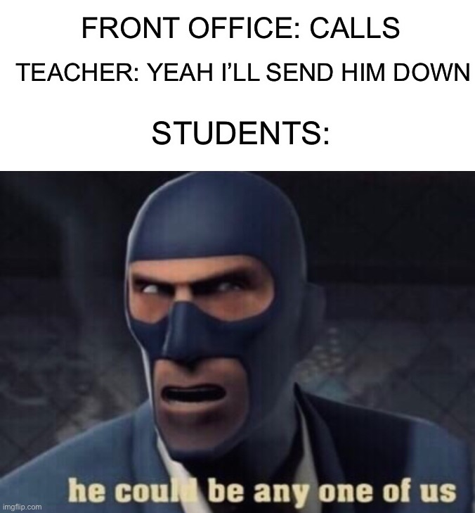 He could be any one of us D: Is this relatable? |  TEACHER: YEAH I’LL SEND HIM DOWN; FRONT OFFICE: CALLS; STUDENTS: | image tagged in memes,funny,relatable memes,he could be anyone of us,students,lmao | made w/ Imgflip meme maker