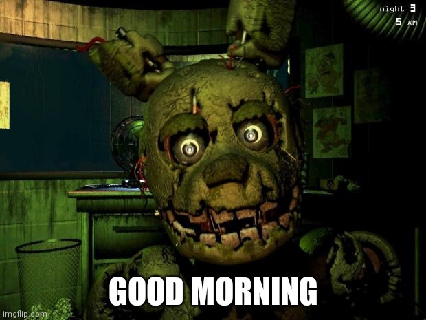 springtrap | GOOD MORNING | image tagged in springtrap | made w/ Imgflip meme maker