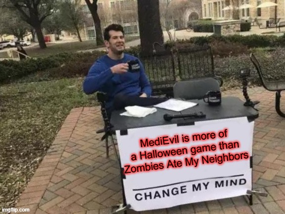 Change My Mind | MediEvil is more of a Halloween game than Zombies Ate My Neighbors | image tagged in memes,change my mind | made w/ Imgflip meme maker