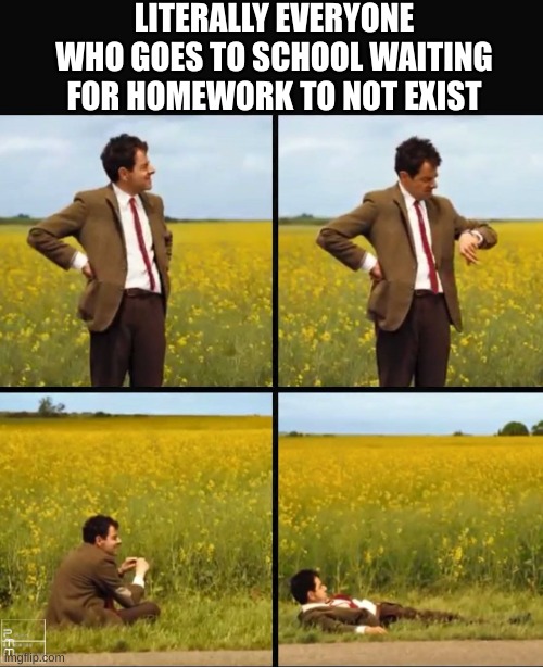 It might no ever happen, but at least we're getting the point out... | LITERALLY EVERYONE WHO GOES TO SCHOOL WAITING FOR HOMEWORK TO NOT EXIST | image tagged in mr bean waiting,i wish,homework sucks | made w/ Imgflip meme maker