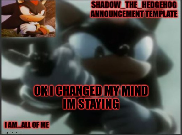 Shadow_The_Hedgehog Announcement Template | OK I CHANGED MY MIND
IM STAYING | image tagged in shadow_the_hedgehog announcement template | made w/ Imgflip meme maker