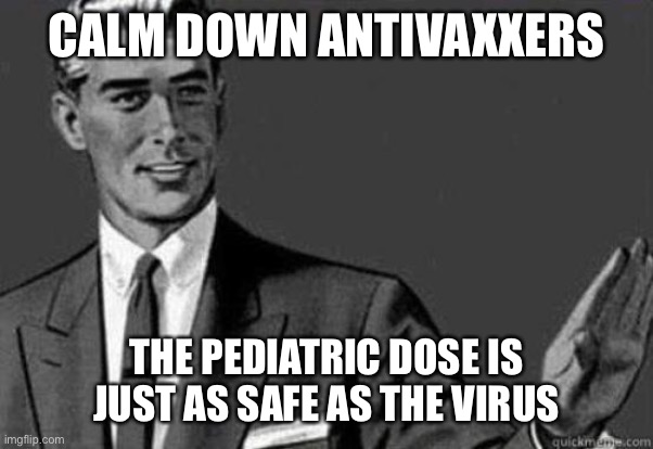We must protect the children | CALM DOWN ANTIVAXXERS; THE PEDIATRIC DOSE IS JUST AS SAFE AS THE VIRUS | image tagged in calm down | made w/ Imgflip meme maker