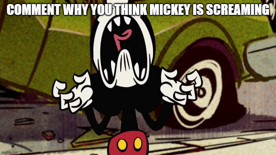 Mickey screaming | COMMENT WHY YOU THINK MICKEY IS SCREAMING | image tagged in mickey screaming | made w/ Imgflip meme maker
