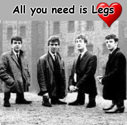 Early Beatles |  All you need is Legs | image tagged in short people | made w/ Imgflip meme maker