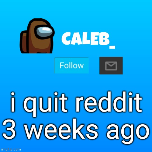 Caleb_ Announcement | i quit reddit 3 weeks ago | image tagged in caleb_ announcement | made w/ Imgflip meme maker
