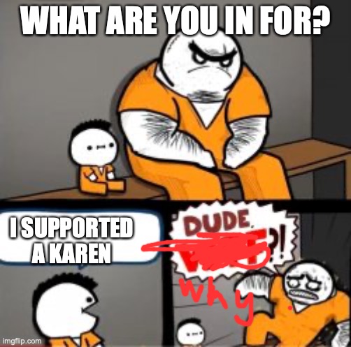 What are you in here for | WHAT ARE YOU IN FOR? I SUPPORTED A KAREN | image tagged in what are you in here for | made w/ Imgflip meme maker