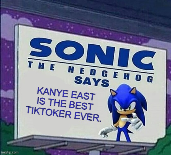 Sanic Sez | KANYE EAST IS THE BEST TIKTOKER EVER. | image tagged in sanic sez | made w/ Imgflip meme maker