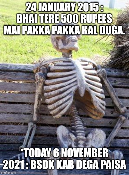 Tag that bsdk friend who never returns your ?? upvote and comment if you have one | 24 JANUARY 2015 : BHAI TERE 500 RUPEES MAI PAKKA PAKKA KAL DUGA. *TODAY 6 NOVEMBER 2021 : BSDK KAB DEGA PAISA | image tagged in memes,waiting skeleton | made w/ Imgflip meme maker
