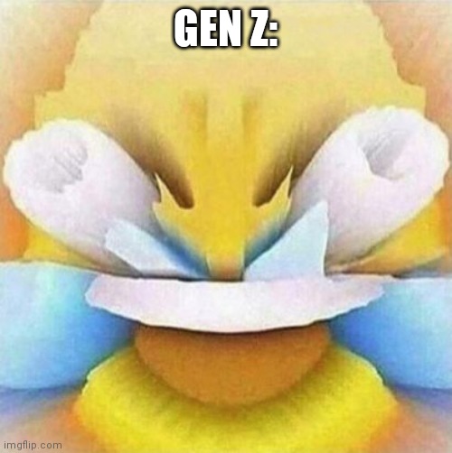 LMFAO Emoji | GEN Z: | image tagged in lmfao emoji | made w/ Imgflip meme maker