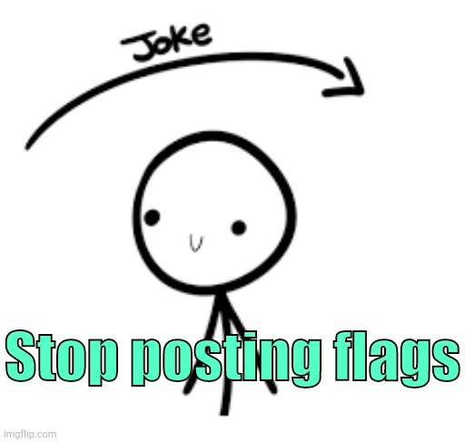 . | Stop posting flags | image tagged in joke goes over head | made w/ Imgflip meme maker