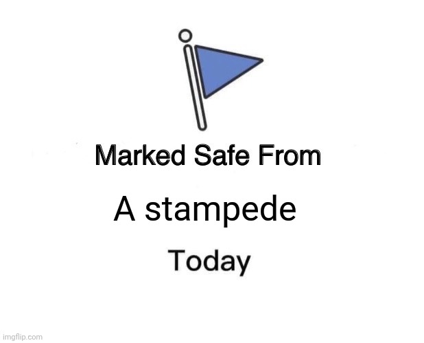 Safe and sound. | A stampede | image tagged in memes | made w/ Imgflip meme maker