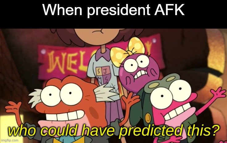 I have a new rule idea: If you think you will be AFK for most of the time as president, don't run | When president AFK | image tagged in who could have predicted this | made w/ Imgflip meme maker