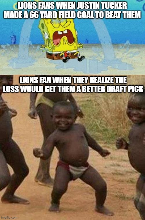LIONS FANS WHEN JUSTIN TUCKER MADE A 66 YARD FIELD GOAL TO BEAT THEM; LIONS FAN WHEN THEY REALIZE THE LOSS WOULD GET THEM A BETTER DRAFT PICK | image tagged in cryin,memes,third world success kid | made w/ Imgflip meme maker