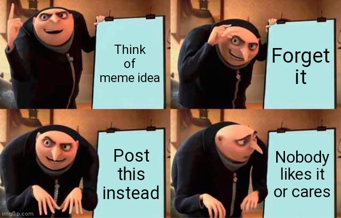 Gru's Plan Meme | Think of meme idea; Forget it; Post this instead; Nobody likes it or cares | image tagged in memes,gru's plan | made w/ Imgflip meme maker