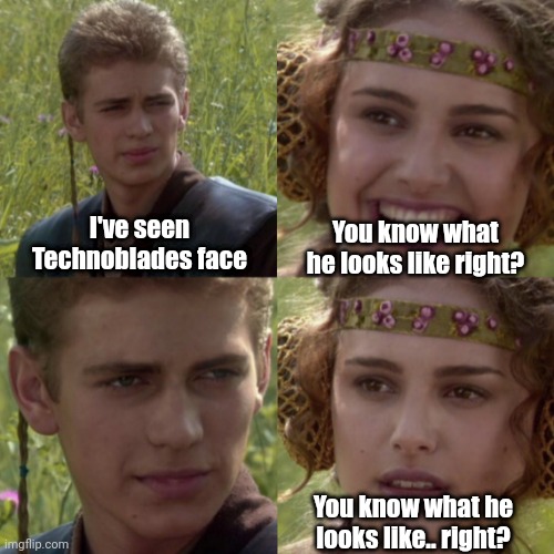 Lol | You know what he looks like right? I've seen Technoblades face; You know what he looks like.. right? | image tagged in for the better right blank,technoblade,dream smp | made w/ Imgflip meme maker