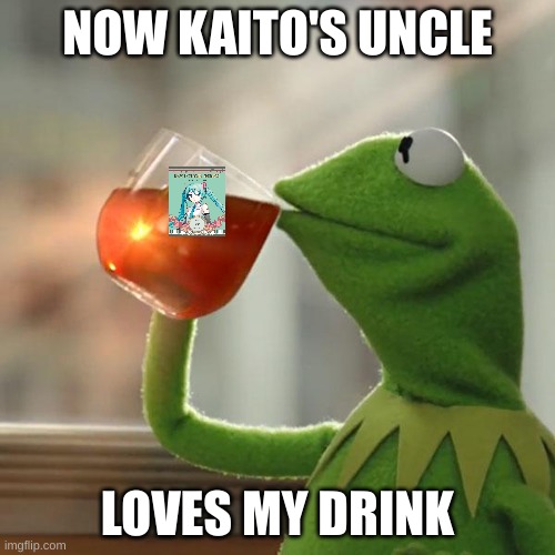 yey | NOW KAITO'S UNCLE; LOVES MY DRINK | image tagged in memes,kermit the frog,lipton,virtual singer blend tea,vocaloid | made w/ Imgflip meme maker