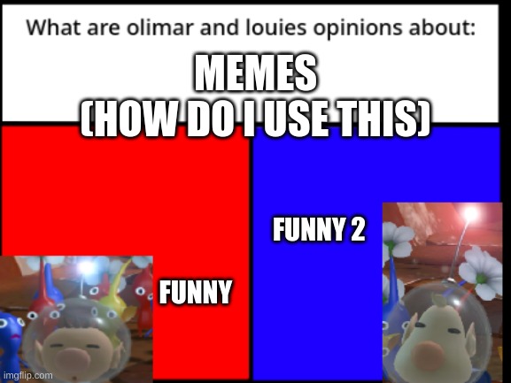 first meme template | MEMES
(HOW DO I USE THIS); FUNNY 2                                                            
            FUNNY | image tagged in what are olimar and louie's opinions about | made w/ Imgflip meme maker