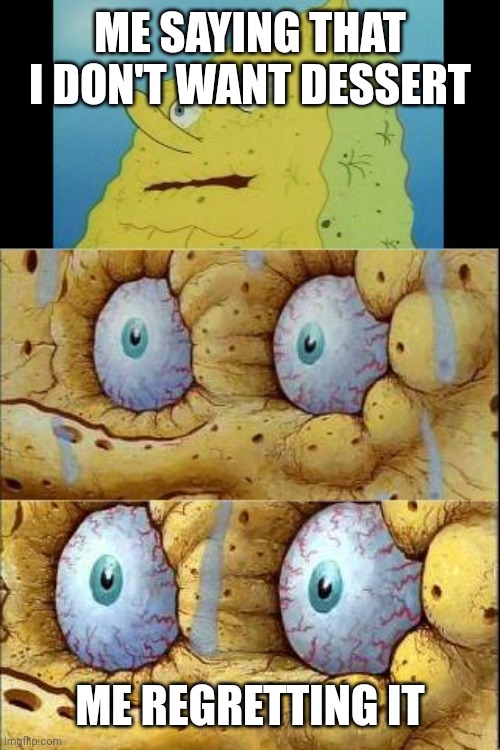 I don't need it | ME SAYING THAT I DON'T WANT DESSERT; ME REGRETTING IT | image tagged in spongebob i don't need it cropped better | made w/ Imgflip meme maker