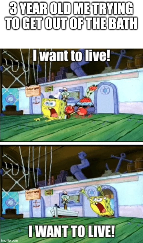 I want to live | 3 YEAR OLD ME TRYING TO GET OUT OF THE BATH | image tagged in i want to live | made w/ Imgflip meme maker