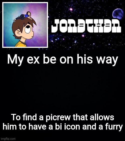 Jonathan vs The World Template | My ex be on his way; To find a picrew that allows him to have a bi icon and a furry | image tagged in jonathan vs the world template | made w/ Imgflip meme maker