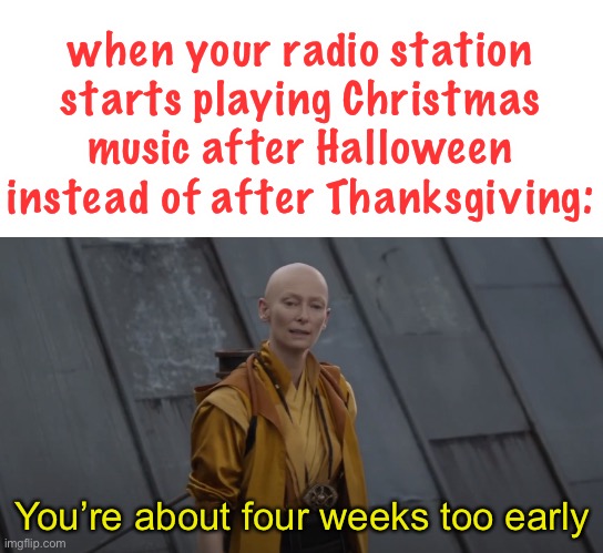 the most creative title ever |  when your radio station starts playing Christmas music after Halloween instead of after Thanksgiving:; You’re about four weeks too early | image tagged in you're about 5 years too early,christmas,thanksgiving,halloween,radio station,music | made w/ Imgflip meme maker