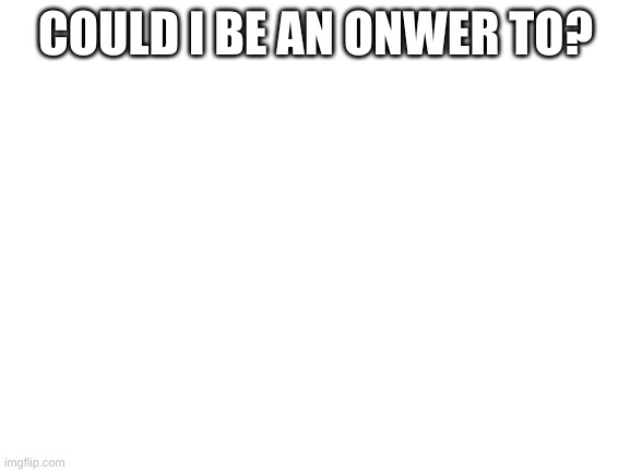 plz |  COULD I BE AN OWNER TO? | image tagged in blank white template | made w/ Imgflip meme maker