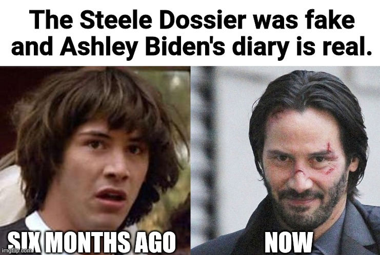 looking at the doj's actions this week | The Steele Dossier was fake and Ashley Biden's diary is real. SIX MONTHS AGO; NOW | image tagged in memes,conspiracy keanu,john wick approves | made w/ Imgflip meme maker