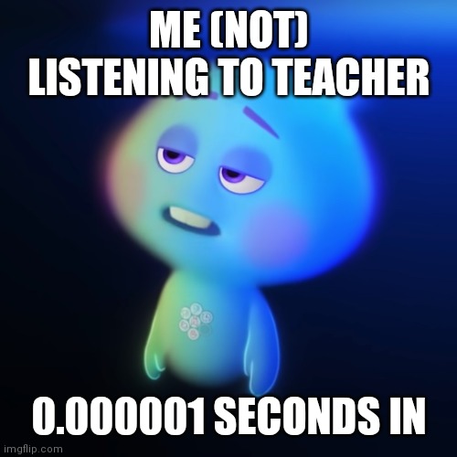 22 Soul (bored) | ME (NOT) LISTENING TO TEACHER; 0.000001 SECONDS IN | image tagged in 22 soul bored | made w/ Imgflip meme maker