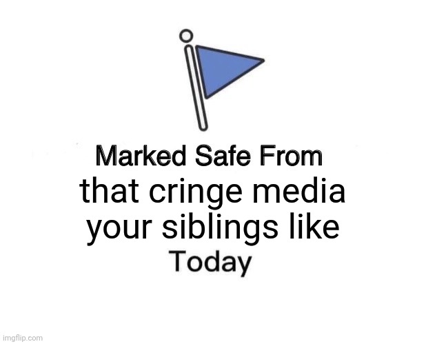 I found a safe zone! Everyone, over here! | that cringe media your siblings like | image tagged in memes,marked safe from | made w/ Imgflip meme maker