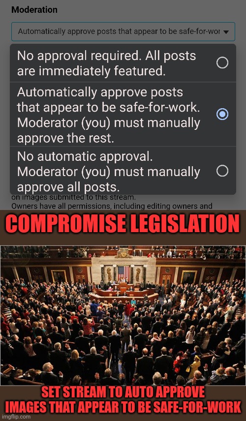 Compromise legislation for vote by Congress.  Based on comments and discussion https://imgflip.com/i/5t4efy | COMPROMISE LEGISLATION; SET STREAM TO AUTO APPROVE IMAGES THAT APPEAR TO BE SAFE-FOR-WORK | image tagged in congress,compromise,legislation,imgflip_presidents,liberty alliance | made w/ Imgflip meme maker