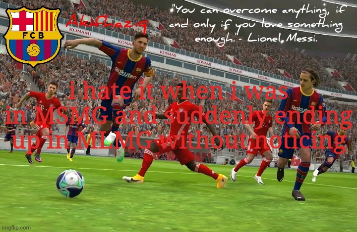 Akifhaziq FC Barcelona temp (eFootball PES 2021 mobile) | i hate it when i was in MSMG and suddenly ending up in MLMG without noticing | image tagged in akifhaziq fc barcelona temp efootball pes 2021 mobile | made w/ Imgflip meme maker