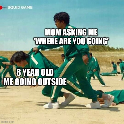 squid mom | MOM ASKING ME 'WHERE ARE YOU GOING'; 8 YEAR OLD ME GOING OUTSIDE | image tagged in squid game | made w/ Imgflip meme maker