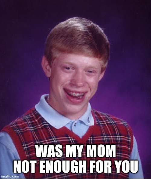 Bad Luck Brian Meme | WAS MY MOM NOT ENOUGH FOR YOU | image tagged in memes,bad luck brian | made w/ Imgflip meme maker