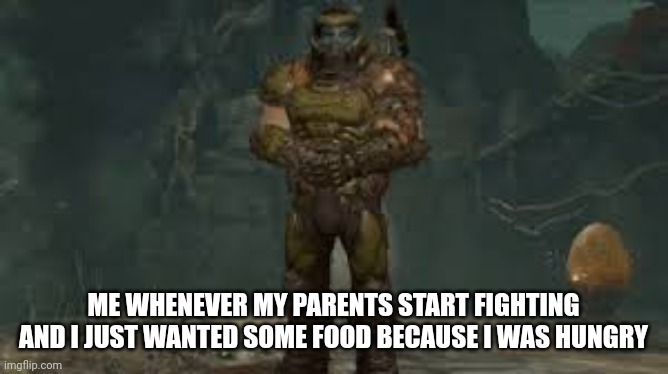 Help |  ME WHENEVER MY PARENTS START FIGHTING AND I JUST WANTED SOME FOOD BECAUSE I WAS HUNGRY | image tagged in doom eternal,concerned | made w/ Imgflip meme maker