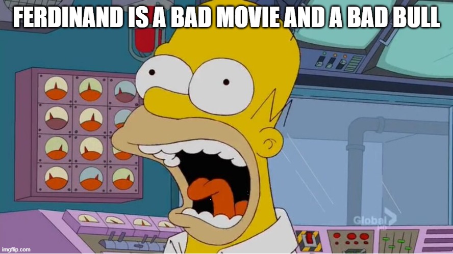 Homer screaming at the power plant | FERDINAND IS A BAD MOVIE AND A BAD BULL | image tagged in homer screaming at the power plant | made w/ Imgflip meme maker
