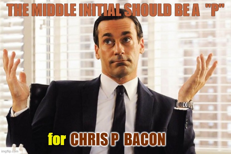 THE MIDDLE INITIAL SHOULD BE A  "P" CHRIS P  BACON for | made w/ Imgflip meme maker