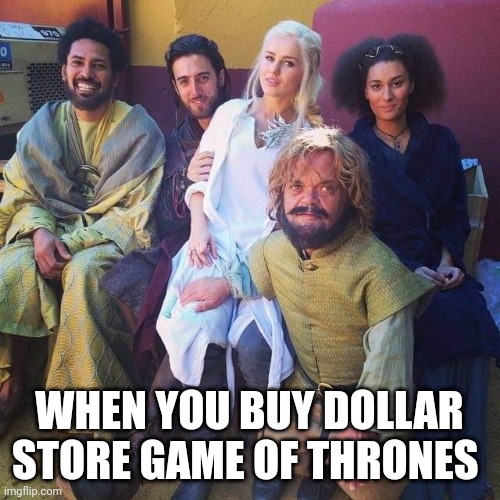 Game of thrones | WHEN YOU BUY DOLLAR STORE GAME OF THRONES | image tagged in funny memes | made w/ Imgflip meme maker