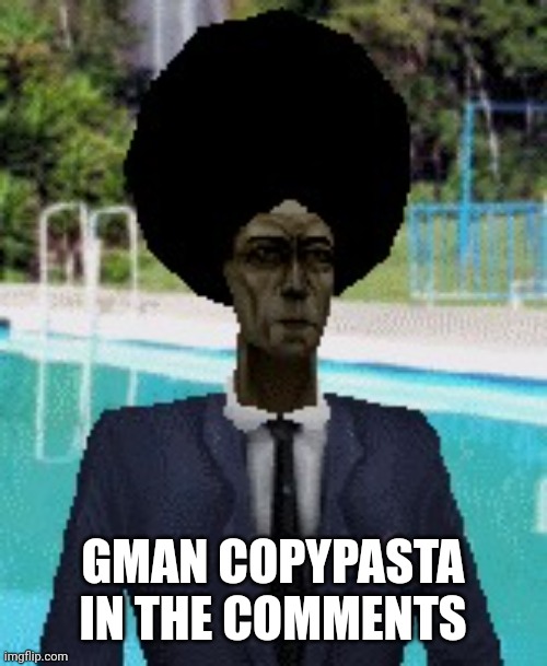 afro gman | GMAN COPYPASTA IN THE COMMENTS | image tagged in afro gman | made w/ Imgflip meme maker