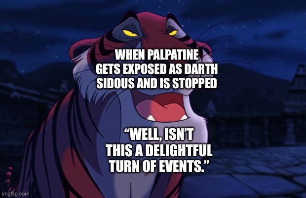 Shere Khan thankful and happy that Palpatine was exposed and stopped | WHEN PALPATINE GETS EXPOSED AS DARTH SIDOUS AND IS STOPPED; “WELL, ISN’T THIS A DELIGHTFUL TURN OF EVENTS.” | image tagged in shere khan,star wars,disney | made w/ Imgflip meme maker